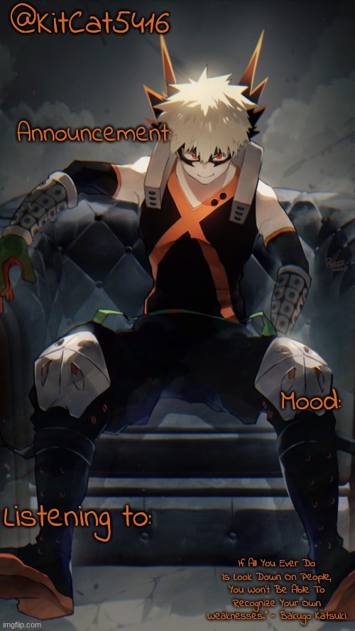 @KitCat5416; Announcement:; Mood:; Listening to:; If All You Ever Do Is Look Down On People, You Won't Be Able To Recognize Your Own Weaknesses." - Bakugo Katsuki | made w/ Imgflip meme maker