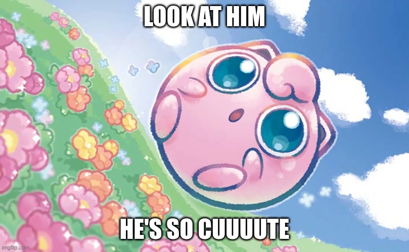 CUUUUTE | LOOK AT HIM; HE'S SO CUUUUTE | image tagged in flying jigglypuff,pokemon,nintendo | made w/ Imgflip meme maker