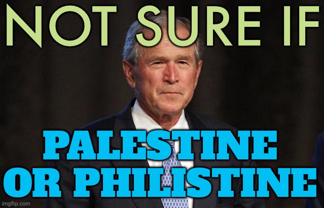 Palestine or Philistine | NOT SURE IF; PALESTINE OR PHILISTINE | image tagged in george bush not sure,palestine,philistine,israel,israel jews,islam | made w/ Imgflip meme maker