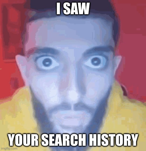 Hide it better next time... | I SAW; YOUR SEARCH HISTORY | image tagged in guy staring at screen,funny,memes | made w/ Imgflip meme maker
