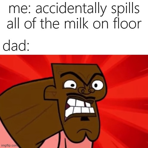 not gon happen | me: accidentally spills all of the milk on floor; dad: | image tagged in memes,funny | made w/ Imgflip meme maker