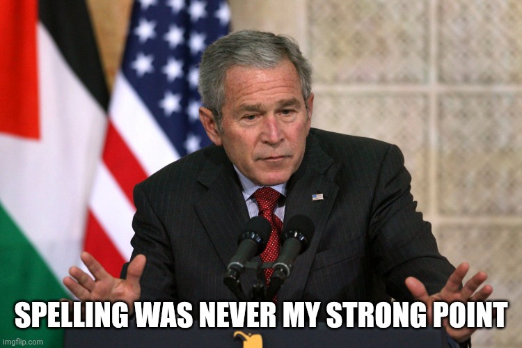 george w bush | SPELLING WAS NEVER MY STRONG POINT | image tagged in george w bush | made w/ Imgflip meme maker
