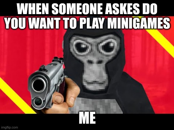 WHEN SOMEONE ASKES DO YOU WANT TO PLAY MINIGAMES; ME | image tagged in gorilla tag | made w/ Imgflip meme maker