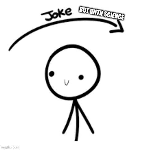 Joke Over Head | BUT WITH SCIENCE | image tagged in joke over head | made w/ Imgflip meme maker