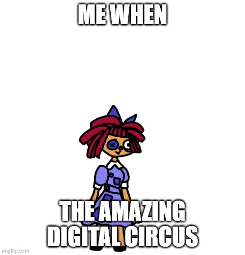 happy ragatha | ME WHEN; THE AMAZING DIGITAL CIRCUS | image tagged in haby ragatha | made w/ Imgflip meme maker