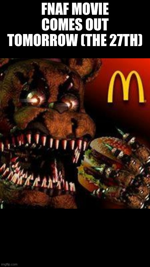 TOMORROW | FNAF MOVIE COMES OUT TOMORROW (THE 27TH) | image tagged in fnaf4mcdonald's,fnaf movie | made w/ Imgflip meme maker