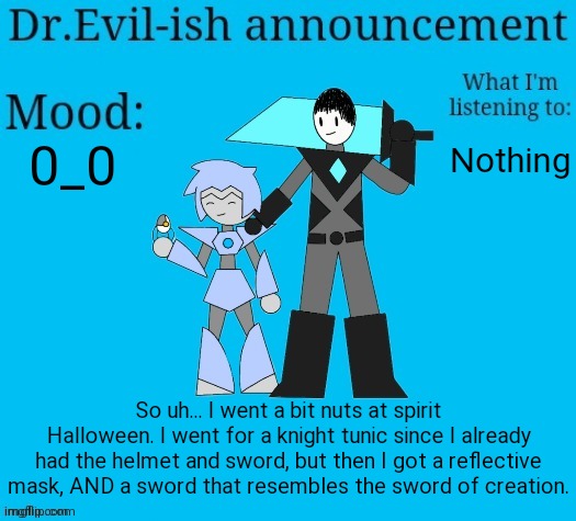 It may not match with the costume, but was it worth it? ABSOLUTELY. | 0_0; Nothing; So uh... I went a bit nuts at spirit Halloween. I went for a knight tunic since I already had the helmet and sword, but then I got a reflective mask, AND a sword that resembles the sword of creation. | image tagged in dr evil-ish new announcement template | made w/ Imgflip meme maker