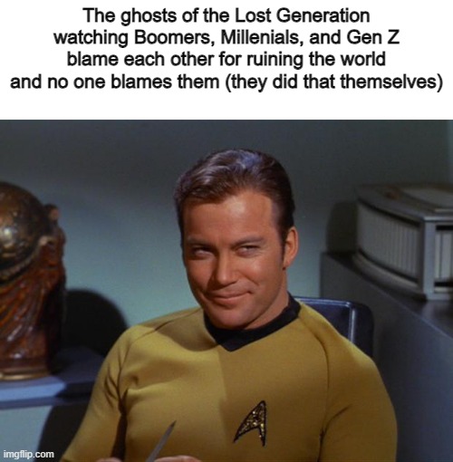 Same goes for the Silent Generation | The ghosts of the Lost Generation watching Boomers, Millenials, and Gen Z blame each other for ruining the world and no one blames them (they did that themselves) | image tagged in kirk smirk,memes,boomer,millennials,gen z | made w/ Imgflip meme maker