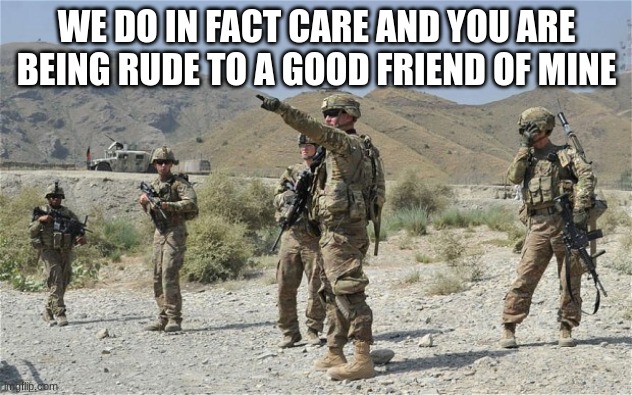 WE DO IN FACT CARE AND YOU ARE BEING RUDE TO A GOOD FRIEND OF MINE | made w/ Imgflip meme maker