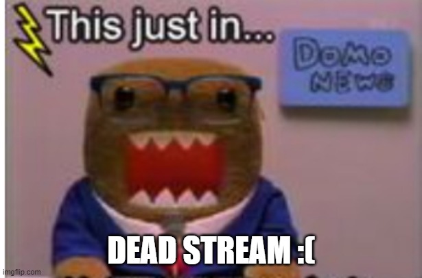 This is just in | DEAD STREAM :( | image tagged in this is just in | made w/ Imgflip meme maker