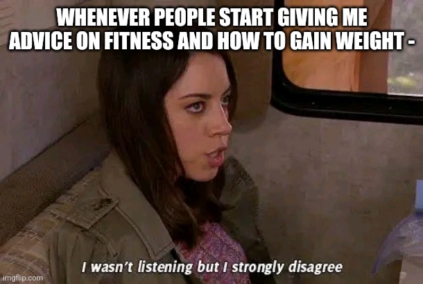 I didn't listen and I strongly disagree | WHENEVER PEOPLE START GIVING ME ADVICE ON FITNESS AND HOW TO GAIN WEIGHT - | image tagged in funny memes | made w/ Imgflip meme maker