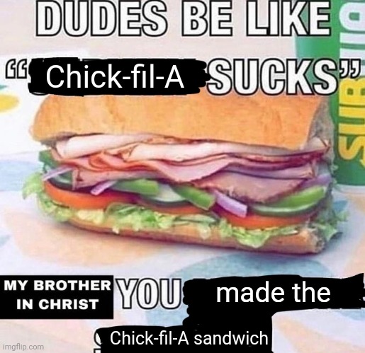 Chick-fil-A | Chick-fil-A; made the; Chick-fil-A sandwich | image tagged in my brother in christ,chick-fil-a,restaurant,sandwich,memes,chicken sandwich | made w/ Imgflip meme maker