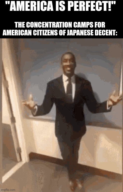 I think this was during and after ww2 | "AMERICA IS PERFECT!"; THE CONCENTRATION CAMPS FOR AMERICAN CITIZENS OF JAPANESE DECENT: | image tagged in smiling black guy in suit | made w/ Imgflip meme maker