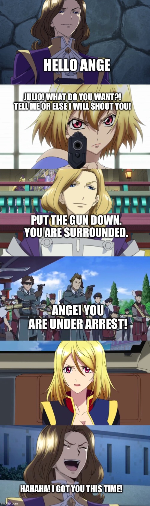 Julio captured Ange | HELLO ANGE; JULIO! WHAT DO YOU WANT?! TELL ME OR ELSE I WILL SHOOT YOU! PUT THE GUN DOWN. YOU ARE SURROUNDED. ANGE! YOU ARE UNDER ARREST! HAHAHA! I GOT YOU THIS TIME! | image tagged in anime | made w/ Imgflip meme maker