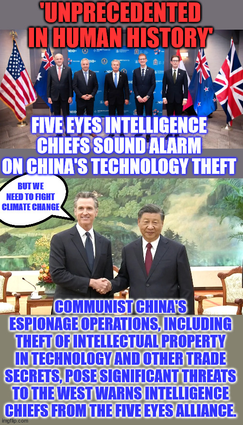 Ignore real threats... and concentrate on their scam... | 'UNPRECEDENTED IN HUMAN HISTORY'; FIVE EYES INTELLIGENCE CHIEFS SOUND ALARM ON CHINA'S TECHNOLOGY THEFT; BUT WE NEED TO FIGHT CLIMATE CHANGE; COMMUNIST CHINA'S ESPIONAGE OPERATIONS, INCLUDING THEFT OF INTELLECTUAL PROPERTY IN TECHNOLOGY AND OTHER TRADE SECRETS, POSE SIGNIFICANT THREATS TO THE WEST WARNS INTELLIGENCE CHIEFS FROM THE FIVE EYES ALLIANCE. | image tagged in stupid people,believe,climate change,threat,propaganda | made w/ Imgflip meme maker