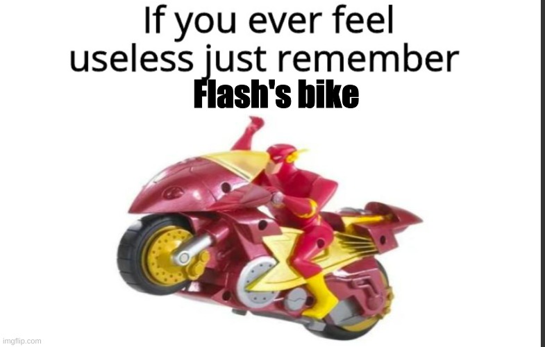 He does not need a bike | Flash's bike | image tagged in if you ever feel useless remember this | made w/ Imgflip meme maker