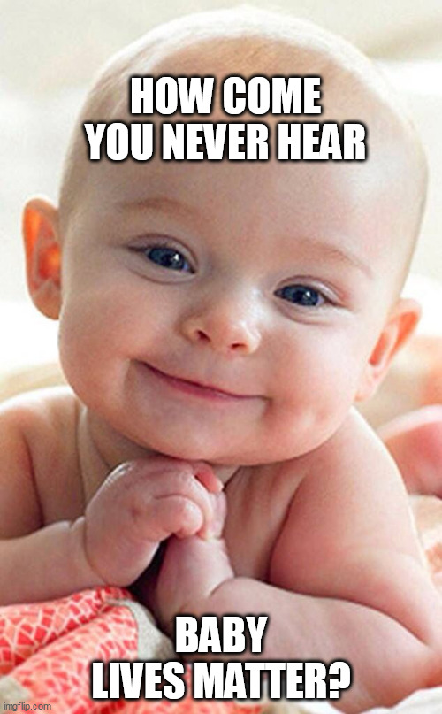 Babies are fun, mostly... | HOW COME YOU NEVER HEAR; BABY LIVES MATTER? | image tagged in baby lives matter,cute,poop | made w/ Imgflip meme maker