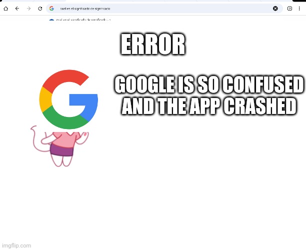 GOOGLE IS SO CONFUSED
AND THE APP CRASHED ERROR | image tagged in blank white template | made w/ Imgflip meme maker