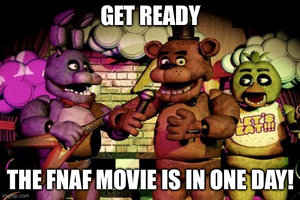 I’m exited | GET READY; THE FNAF MOVIE IS IN ONE DAY! | image tagged in fnaf,fnaf movie | made w/ Imgflip meme maker