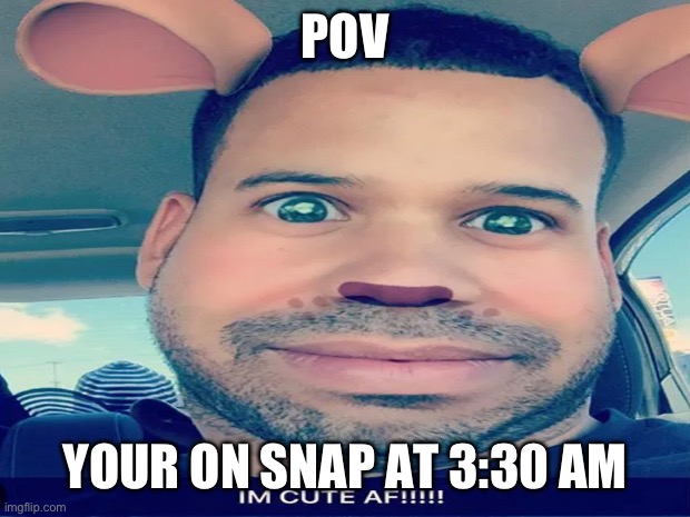 At 3 AM | POV; YOUR ON SNAP AT 3:30 AM | image tagged in funny meme | made w/ Imgflip meme maker