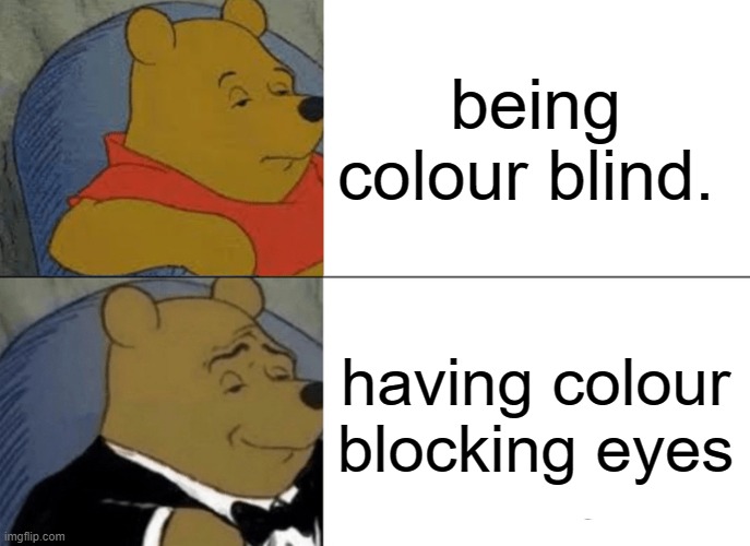 Tuxedo Winnie The Pooh Meme | being colour blind. having colour blocking eyes | image tagged in memes,tuxedo winnie the pooh | made w/ Imgflip meme maker