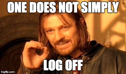 One Does Not Simply Meme | ONE DOES NOT SIMPLY LOG OFF | image tagged in memes,one does not simply | made w/ Imgflip meme maker