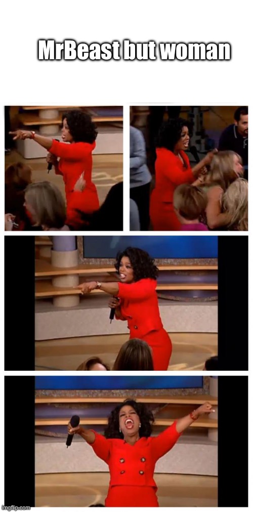 Oprah You Get A Car Everybody Gets A Car | MrBeast but woman | image tagged in memes,oprah you get a car everybody gets a car | made w/ Imgflip meme maker