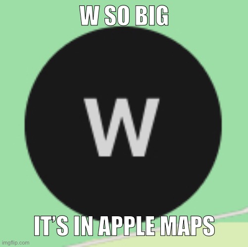 W SO BIG; IT’S IN APPLE MAPS | made w/ Imgflip meme maker