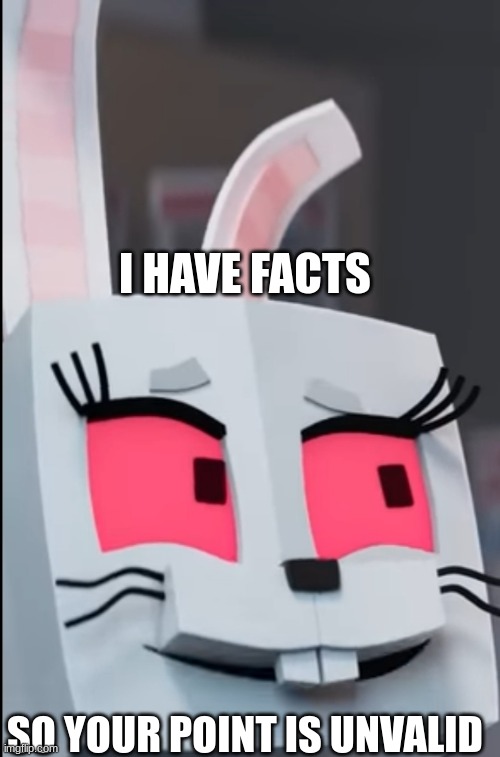 i have facts | I HAVE FACTS; SO YOUR POINT IS UNVALID | image tagged in vanny | made w/ Imgflip meme maker