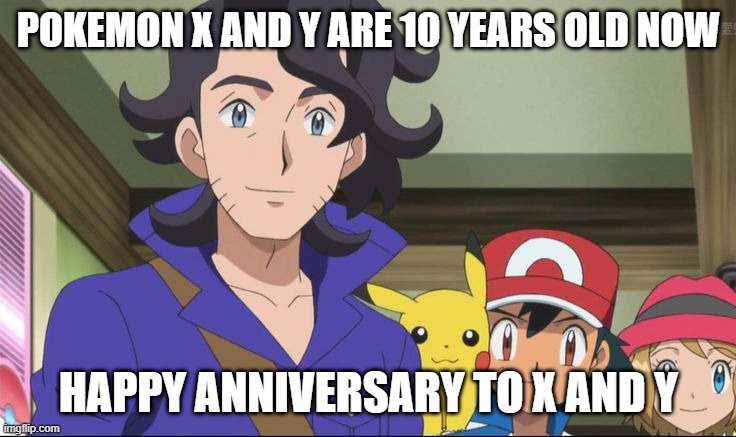 nintendo facts | POKEMON X AND Y ARE 10 YEARS OLD NOW; HAPPY ANNIVERSARY TO X AND Y | image tagged in pokemon xyz anime,nintendo,pokemon,anniversary,video games,pokemon memes | made w/ Imgflip meme maker