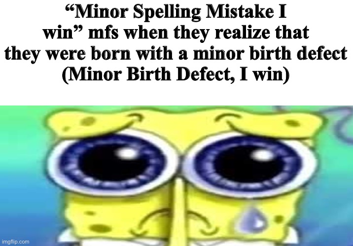 Sad Spong | “Minor Spelling Mistake I win” mfs when they realize that they were born with a minor birth defect
(Minor Birth Defect, I win) | image tagged in sad spong | made w/ Imgflip meme maker