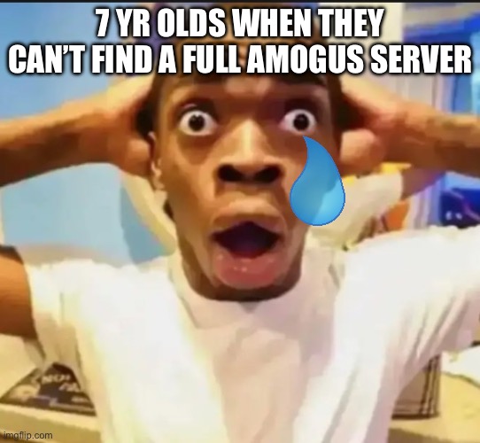 Very true | 7 YR OLDS WHEN THEY CAN’T FIND A FULL AMOGUS SERVER | image tagged in surprised black guy,funny | made w/ Imgflip meme maker