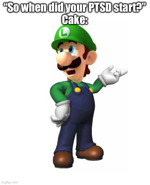 Logic Luigi | “So when did your PTSD start?”
Cake: | image tagged in logic luigi | made w/ Imgflip meme maker