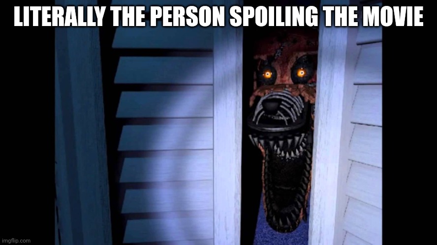 Foxy FNaF 4 | LITERALLY THE PERSON SPOILING THE MOVIE | image tagged in foxy fnaf 4 | made w/ Imgflip meme maker