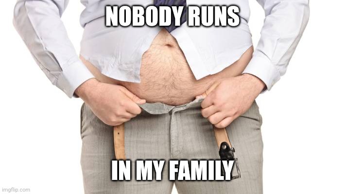 Fatso | NOBODY RUNS IN MY FAMILY | image tagged in fatso | made w/ Imgflip meme maker