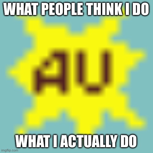 AI moment | WHAT PEOPLE THINK I DO; WHAT I ACTUALLY DO | image tagged in au | made w/ Imgflip meme maker