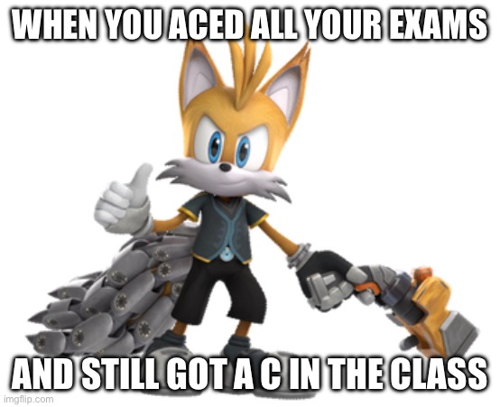 Nine thumbs up | WHEN YOU ACED ALL YOUR EXAMS; AND STILL GOT A C IN THE CLASS | image tagged in nine thumbs up | made w/ Imgflip meme maker