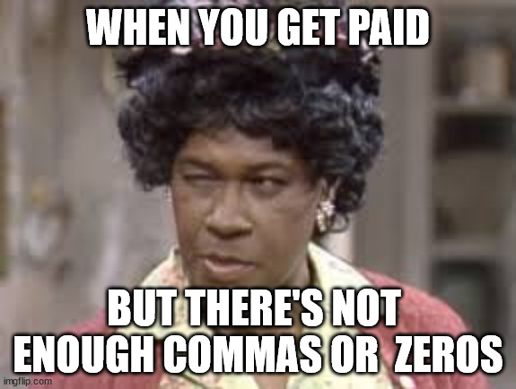 Payday Auntie | WHEN YOU GET PAID; BUT THERE'S NOT 
ENOUGH COMMAS OR  ZEROS | image tagged in aunt esther,payday,no money | made w/ Imgflip meme maker