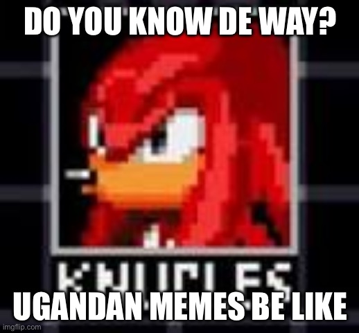 Ah we back to fun stream humor I see | DO YOU KNOW DE WAY? UGANDAN MEMES BE LIKE | image tagged in knucles | made w/ Imgflip meme maker