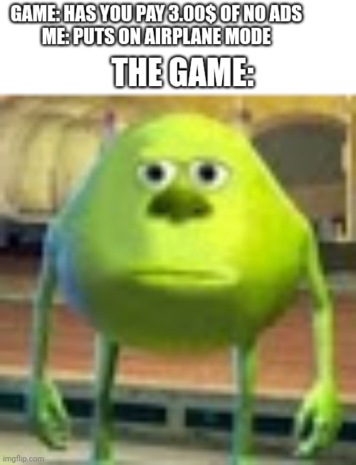 Are you serious right now | GAME: HAS YOU PAY 3.00$ OF NO ADS
ME: PUTS ON AIRPLANE MODE; THE GAME: | image tagged in sully wazowski,meme | made w/ Imgflip meme maker