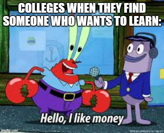 . | COLLEGES WHEN THEY FIND SOMEONE WHO WANTS TO LEARN: | made w/ Imgflip meme maker