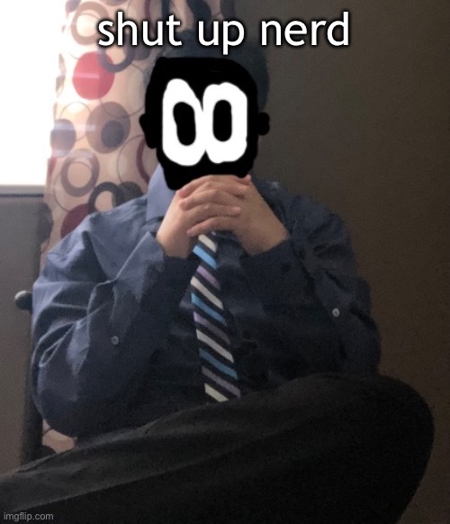 delted but he's badass | shut up nerd | image tagged in delted but he's badass | made w/ Imgflip meme maker