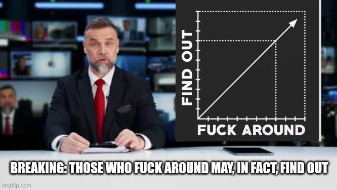 News blank | BREAKING: THOSE WHO FUCK AROUND MAY, IN FACT, FIND OUT | image tagged in news blank | made w/ Imgflip meme maker