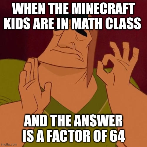 One full stack of X | WHEN THE MINECRAFT KIDS ARE IN MATH CLASS; AND THE ANSWER IS A FACTOR OF 64 | image tagged in when x just right | made w/ Imgflip meme maker