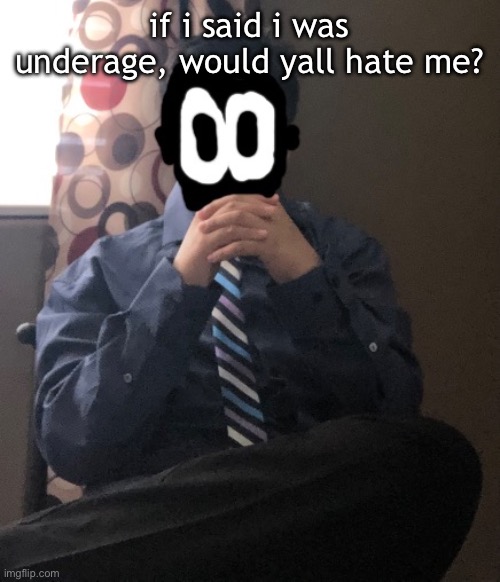 delted but he's badass | if i said i was underage, would yall hate me? | image tagged in delted but he's badass | made w/ Imgflip meme maker