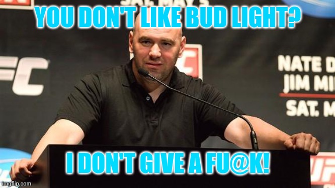 He and the UFC aint afraid of a beer.And no, he really dgaf about your feels. | YOU DON'T LIKE BUD LIGHT? I DON'T GIVE A FU@K! | image tagged in dana white alright,bud light,hero,idgaf | made w/ Imgflip meme maker
