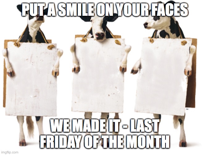 Chick-fil-A 3-cow billboard | PUT A SMILE ON YOUR FACES; WE MADE IT - LAST FRIDAY OF THE MONTH | image tagged in chick-fil-a 3-cow billboard | made w/ Imgflip meme maker