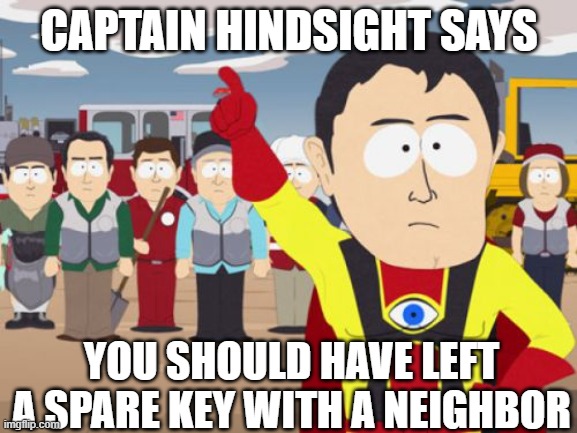 Captain Hindsight | CAPTAIN HINDSIGHT SAYS; YOU SHOULD HAVE LEFT A SPARE KEY WITH A NEIGHBOR | image tagged in memes,captain hindsight | made w/ Imgflip meme maker