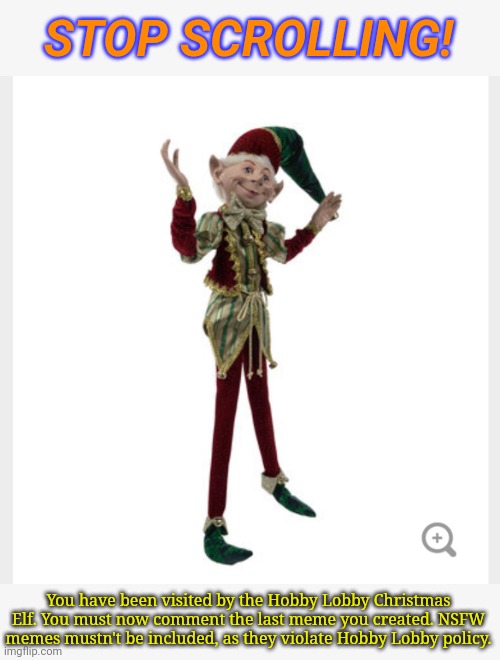They come back every year...EVERY YEAR!! | STOP SCROLLING! You have been visited by the Hobby Lobby Christmas Elf. You must now comment the last meme you created. NSFW memes mustn't be included, as they violate Hobby Lobby policy. | image tagged in hobby lobby elf,stop scrolling,comment section | made w/ Imgflip meme maker