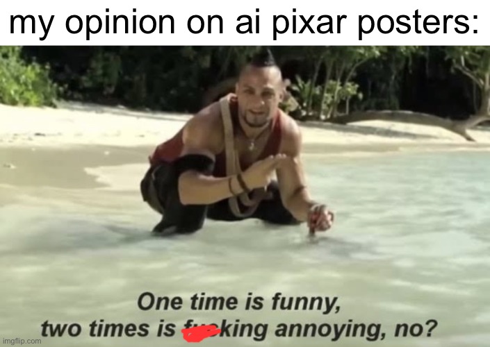 one time is funny, two times is annoying | my opinion on ai pixar posters: | image tagged in one time is funny two times is annoying | made w/ Imgflip meme maker